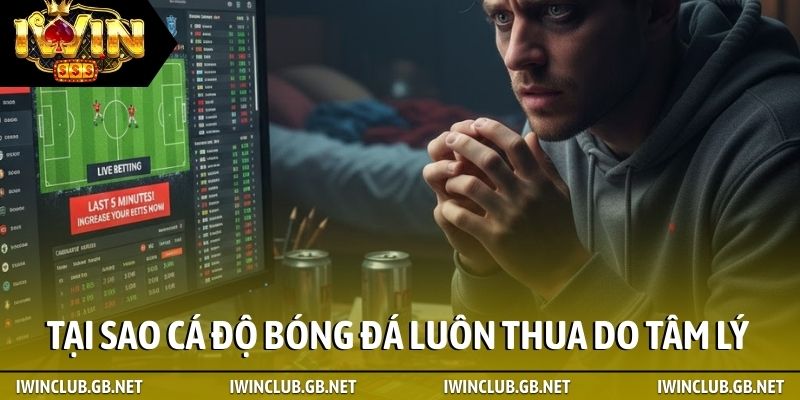 Tại sao cá độ bóng đá luôn thua do tâm lý